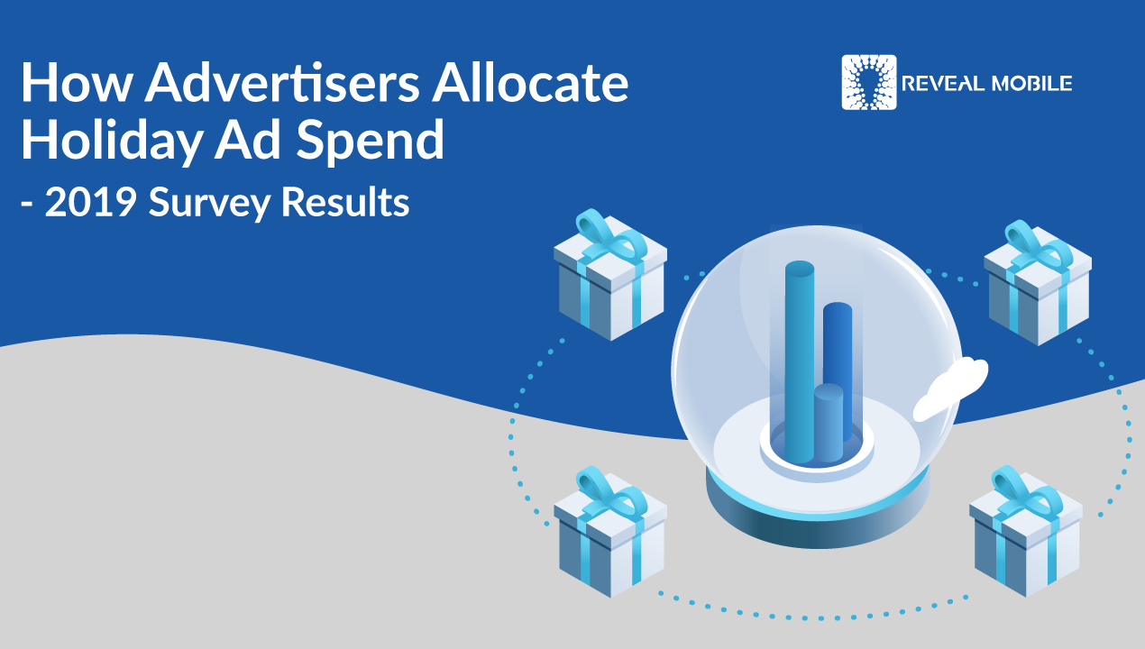 Reveal Mobile: How Advertisers Allocate Holiday Ad Spend - 2019 Survey Results